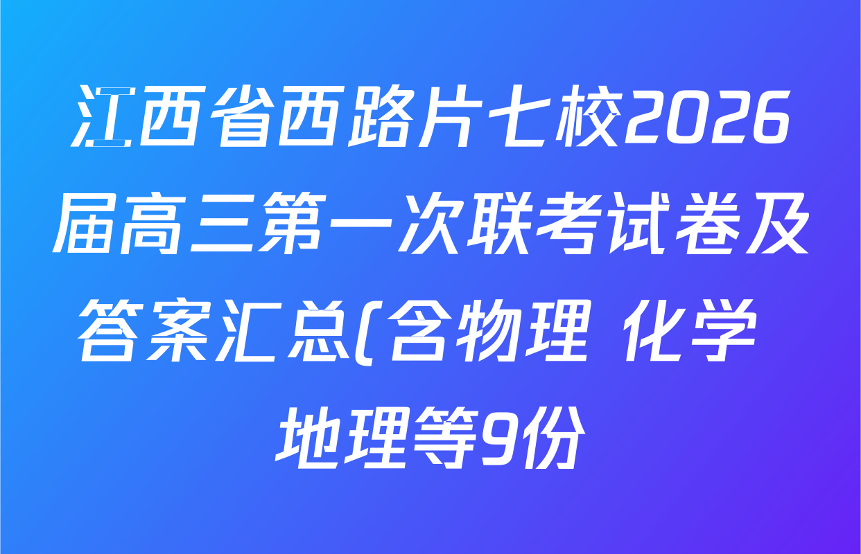 江西省西路片七校2026届高三第一次联考试卷及答案汇总(含物理 化学 地理等9份) 江西省西路片七校2026届高三第一次联考试卷及答案汇总(含物理 化学 地理等9份)